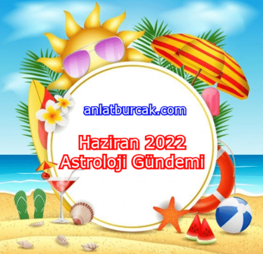 Haziran 2022 Astroloji Gündemi Anlat Burçak