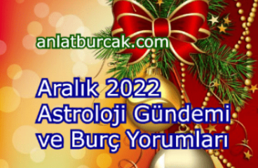 Aralık 2022 Astroloji Gündemi ve Burç Yorumları