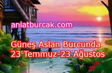 Güneş Aslan Burcunda 23 Temmuz-23 Ağustos 2023