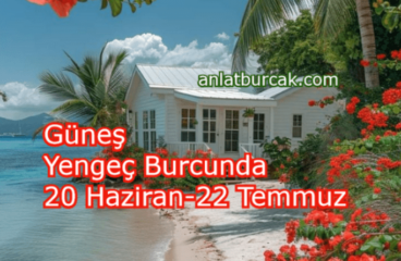 Güneş Yengeç Burcunda 20 Haziran-22 Temmuz 2024