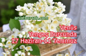 Venüs Yengeç Burcunda 17 Haziran-11 Temmuz 2024
