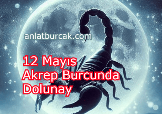 12 Mayıs 2025 Akrep Burcunda Dolunay