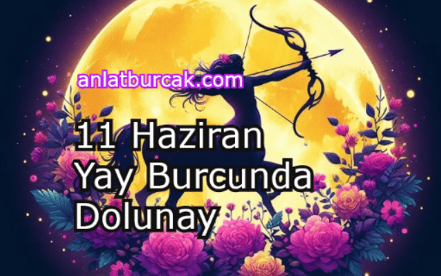 11 Haziran 2025 Yay Burcunda Dolunay
