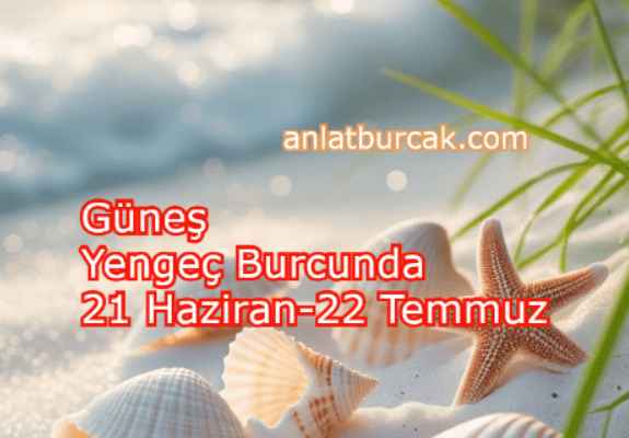 Güneş Yengeç Burcunda 21 Haziran-22 Temmuz 2025