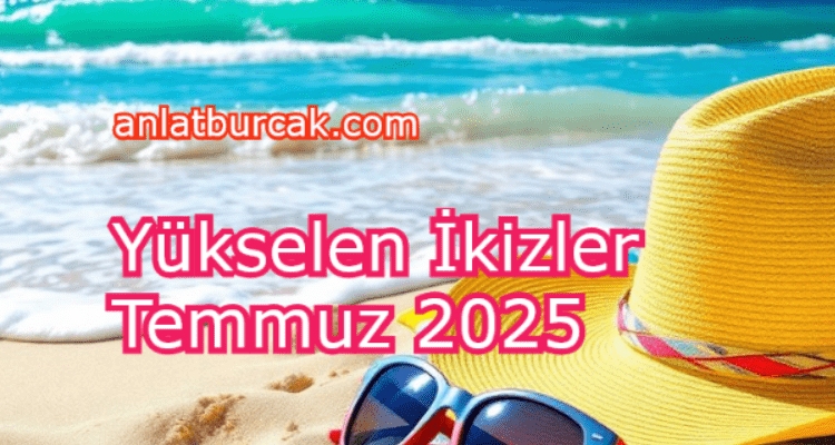Yükselen İkizler Temmuz 2025