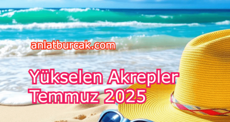 Yükselen Akrepler Temmuz 2025
