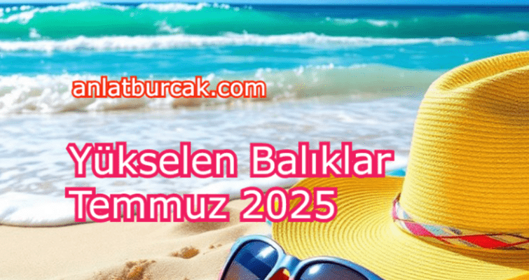 Yükselen Balıklar Temmuz 2025