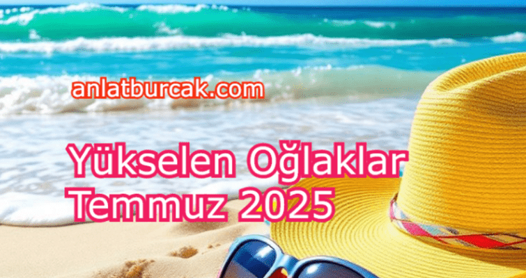 Yükselen Oğlaklar Temmuz 2025