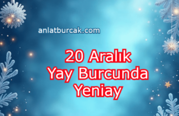 20 Aralık 2025 Yay Burcunda Yeniay