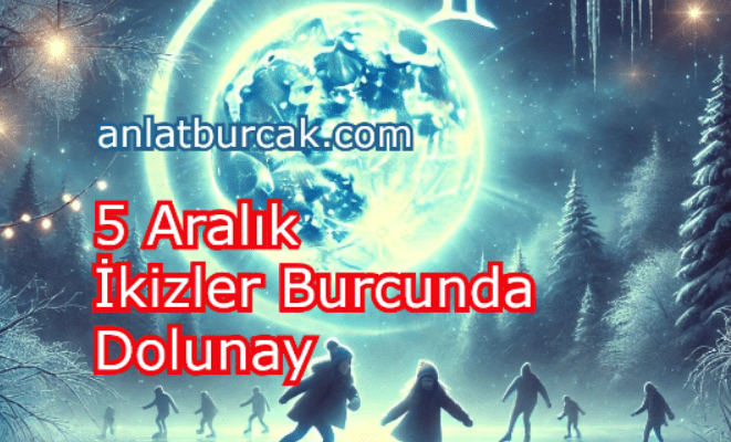 5 Aralık 2025 İkizler Burcunda Dolunay